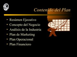 Contenido del Plan Resúmen Ejecutivo Concepto del Negocio Análisis de la Industria Plan de Marketing Plan Operacional Plan Financiero 