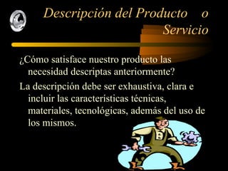 Descripción del Producto  o Servicio ¿Cómo satisface nuestro producto las necesidad descriptas anteriormente? La descripción debe ser exhaustiva, clara e incluir las características técnicas, materiales, tecnológicas, además del uso de los mismos. 