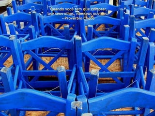 " Quando você tem que comprar,  use seus olhos, não seus ouvidos." --Provérbio Checo  