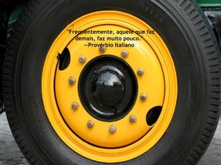 "Frequentemente, aquele que faz demais, faz muito pouco."  --Provérbio Italiano  