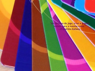 "Ao término do jogo, o rei e o peão voltam para a mesma caixa." --Provérbio Italiano  