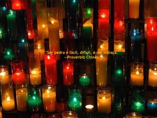 "Ser pedra é fácil, difícil, é ser vidraça." --Provérbio Chinês  