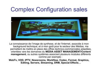 Complex Configuration sales <ul><li>La connaissance de l’image de synthese, et de l’Internet, associée à mon background te...