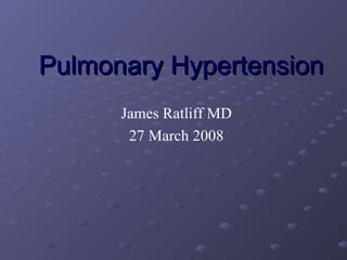Pulmonary Hypertension James Ratliff MD 27 March 2008 