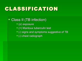 CLASSIFICATION Class II (TB infection) (±) exposure (+) Mantoux tuberculin test (-) signs and symptoms suggestive of TB (-) chest radiograph  