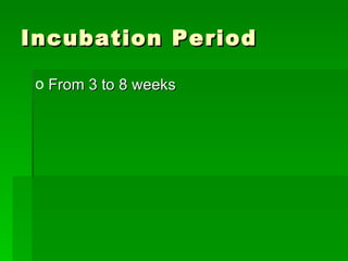 Incubation Period From 3 to 8 weeks 