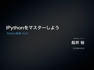 IPythonをマスターしよう
Python東海 Vol.5
株式会社モノスペース
船井 裕
hfunai@gmail.com
 