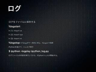 
ե˱椹
%logstart
In [1]: import os
In [2]: import sys
In [3]: import re
%logstop # %logo?һrĤֹͣ%logon_
IPythoniơǌg
$ ipython -logplay ipython_log.py
եݤgФƤ顢IPython뤬_ʼ롣
 