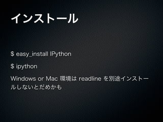 󥹥ȩ`
$ easy_install IPython
$ ipython
Windows or Mac h readline e;󥹥ȩ`
뤷ʤȤᤫ
 