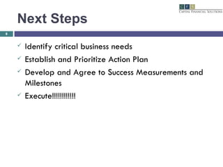 Next Steps Identify critical business needs Establish and Prioritize Action Plan Develop and Agree to Success Measurements and Milestones  Execute!!!!!!!!!!!! 