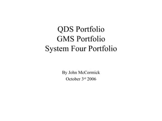 QDS Portfolio GMS Portfolio System Four Portfolio By John McCormick October 3 rd  2006 