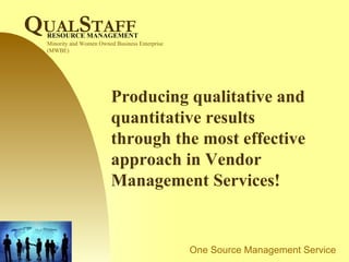 Producing qualitative and quantitative results through the most effective approach in Vendor Management Services! Minority and Women Owned Business Enterprise (MWBE) Q UAL S TAFF RESOURCE MANAGEMENT 