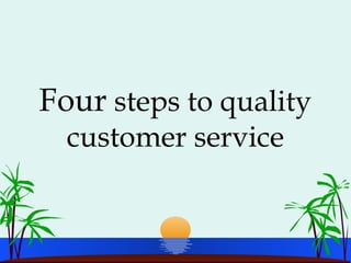 Four steps to quality
customer service
 