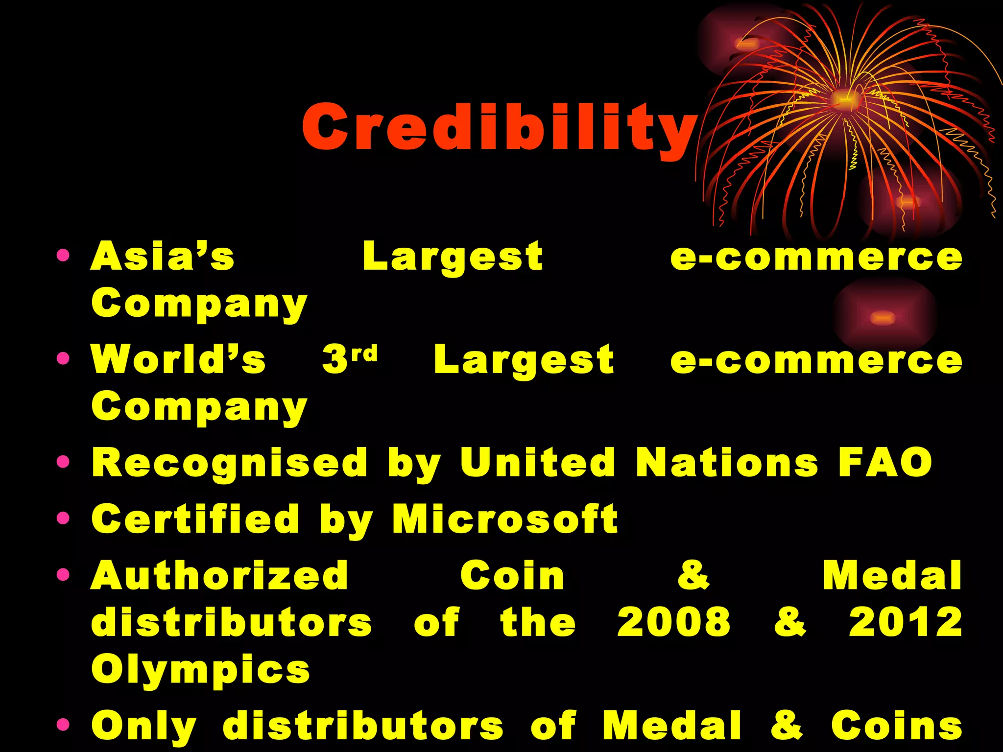 Credibility Asia’s Largest e-commerce Company World’s 3 rd  Largest e-commerce Company Recognised by United Nations FAO Certified by Microsoft Authorized Coin & Medal distributors of the 2008 & 2012 Olympics Only distributors of Medal & Coins of FIFA 