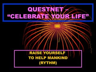 QUESTNET – “CELEBRATE YOUR LIFE” RAISE YOURSELF  TO HELP MANKIND (RYTHM) 