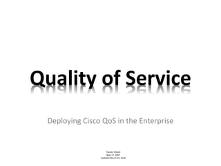 Quality of Service
Deploying Cisco QoS in the Enterprise
Tanner Hiland
May 17, 2007
Updated March 25, 2010
 