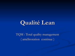 Qualité Lean TQM : Total quality management ( améliroration  continue )  