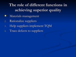 The role of different functions in achieving superior quality Materials management Rationalize suppliers Help suppliers implement TQM Trace defects to suppliers 