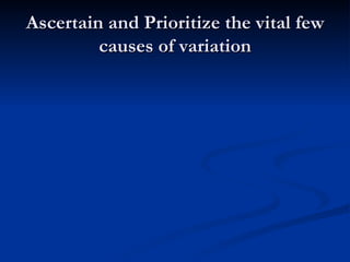 Ascertain and Prioritize the vital few causes of variation 