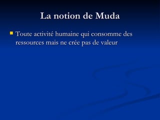 La notion de Muda Toute activité humaine qui consomme des ressources mais ne crée pas de valeur 