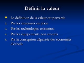 Définir la valeur La définition de la valeur est pervertie Par les structures en place Par les technologies existantes Par les équipements non amortis Par la conception dépassée des économies d’échelle 