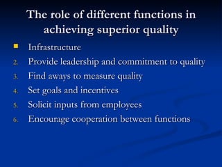 The role of different functions in achieving superior quality Infrastructure Provide leadership and commitment to quality Find aways to measure quality Set goals and incentives Solicit inputs from employees Encourage cooperation between functions 