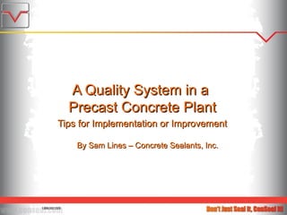 A Quality System in a  Precast Concrete Plant Tips for Implementation or Improvement By Sam Lines – Concrete Sealants, Inc. 