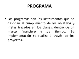 Los programas son los instrumentos que se destinan al cumplimiento de los objetivos y metas trazados en los planes, dentro de un marco financiero y de tiempo. Su implementación se realiza a través de los proyectos. PROGRAMA 