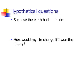 Hypothetical questions Suppose the earth had no moon How would my life change if I won the lottery? 