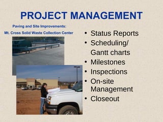 PROJECT MANAGEMENT Status Reports Scheduling/ Gantt charts Milestones Inspections On-site Management Closeout  Paving and Site Improvements: Mt. Cross Solid Waste Collection Center 