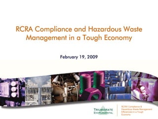 RCRA Compliance and Hazardous Waste
  Management in a Tough Economy

            February 19, 2009




                                RCRA Compliance &
                                Hazardous Waste Management
                                Efficiencies in a Tough
                                Economy
 