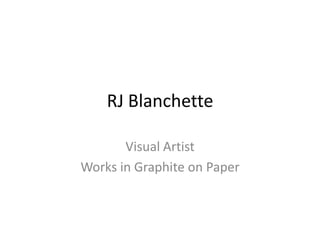 RJ Blanchette

       Visual Artist
Works in Graphite on Paper
 