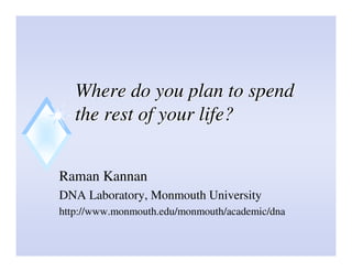 Where do you plan to spend
   the rest of your life?


Raman Kannan
DNA Laboratory, Monmouth University
http://www.monmouth.edu/monmouth/academic/dna
 