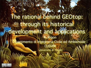 The rational behind GEOtop:
    through its historical
development and applications
                     R. Rigon
 Dipartimento di Ingegneria Civile ed Ambientale -
                     CUDAM
                  Università di Trento
 
