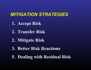 MITIGATION STRATEGIES 1.  Accept Risk 2.  Transfer Risk 2.  Mitigate Risk 3.  Better Risk Reactions 5.  Dealing with Residual Risk 
