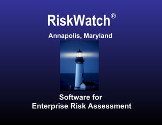 Software for  Enterprise Risk Assessment RiskWatch ® Annapolis, Maryland 