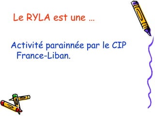 Le RYLA est une … Activité parainnée par le CIP France-Liban. 