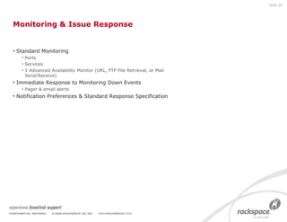 Monitoring & Issue Response Standard Monitoring Ports Services 1 Advanced Availability Monitor (URL, FTP File Retrieval, or Mail Send/Receive) Immediate Response to Monitoring Down Events Pager & email alerts Notification Preferences & Standard Response Specification Slide  