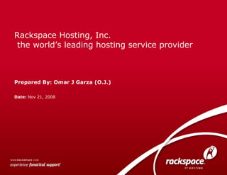 Date:  Nov 21, 2008 Rackspace Hosting, Inc.  the world’s leading hosting service provider Prepared By: Omar J Garza (O.J.) 