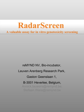 reMYND NV, Bio-incubator,  Leuven Arenberg Research Park ,  Gaston Geenslaan 1,  B-3001 Heverlee, Belgium,  Annick.lauwers@remynd.be; Stefaan.Wera@remynd.be RadarScreen   A valuable assay for in vitro genotoxicity screening 
