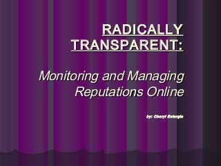 RADICALLYRADICALLY
TRANSPARENT:TRANSPARENT:
Monitoring and ManagingMonitoring and Managing
Reputations OnlineReputations Online
by: Cheryl Estorgioby: Cheryl Estorgio
 