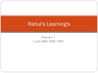 Semester 1 Leeds MBA 2008/2009 Rahul’s Learning's 