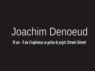 Joachim Denoeud 34 ans - 9 ans d'expériences en gestion de projets Intranet-Internet 