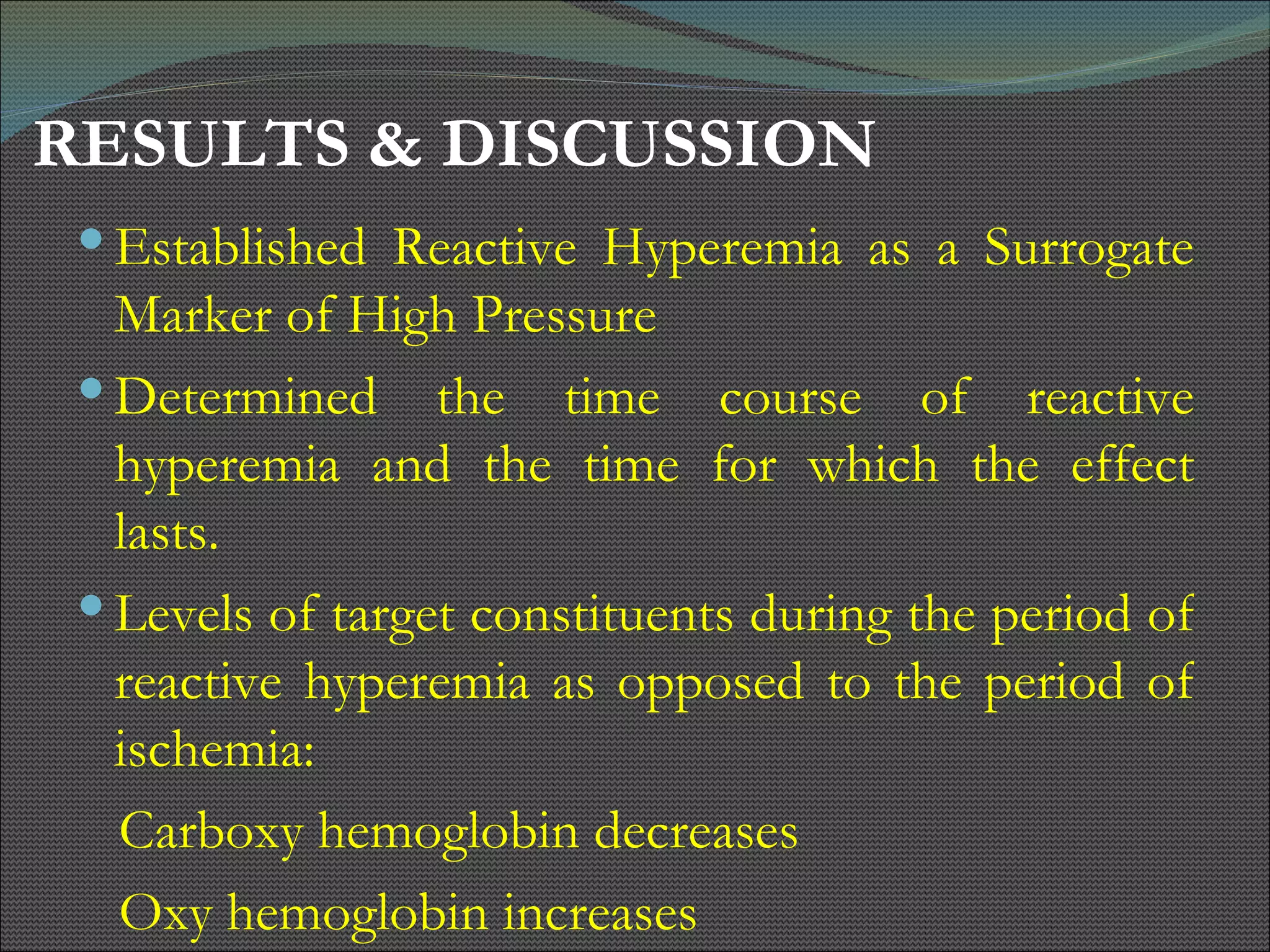 Established Reactive Hyperemia as a Surrogate Marker of High Pressure  Determined the time course of reactive hyperemia and the time for which the effect lasts. Levels of target constituents during the period of reactive hyperemia as opposed to the period of ischemia: Carboxy hemoglobin decreases Oxy hemoglobin increases RESULTS & DISCUSSION 