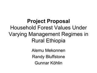 Project Proposal Household Forest Values Under Varying Management Regimes in Rural Ethiopia Alemu Mekonnen Randy Bluffstone Gunnar K ӧ hlin 