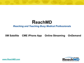 www.ReachMD.com R eachMD Reaching and Teaching Busy Medical Professionals XM Satellite CME iPhone App OnDemand Online Streaming 