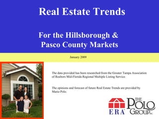 Real Estate Trends Real Estate Trends For the Hillsborough &  Pasco County Markets The data provided has been researched from the Greater Tampa Association of Realtors Mid-Florida Regional Multiple Listing Service. The opinions and forecast of future Real Estate Trends are provided by Mario Polo. January 2009 