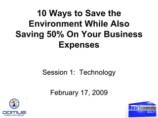 10 Ways to Save the Environment While Also Saving 50% On Your Business Expenses Session 1:  Technology February 17, 2009 