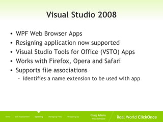 Visual Studio 2008 WPF Web Browser Apps Resigning application now supported Visual Studio Tools for Office (VSTO) Apps Works with Firefox, Opera and Safari Supports file associations  Identifies a name extension to be used with app Intro  Init Deployment  Updating   Managing Files  Wrapping Up 