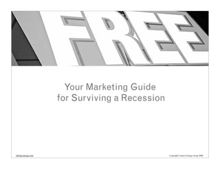 Your Marketing Guide
                   for Surviving a Recession




info@cenergy.com                               Copyright Creative Energy Group 2008
 
